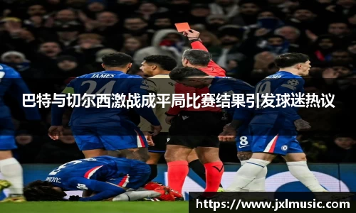 银河巴特与切尔西激战成平局比赛结果引发球迷热议